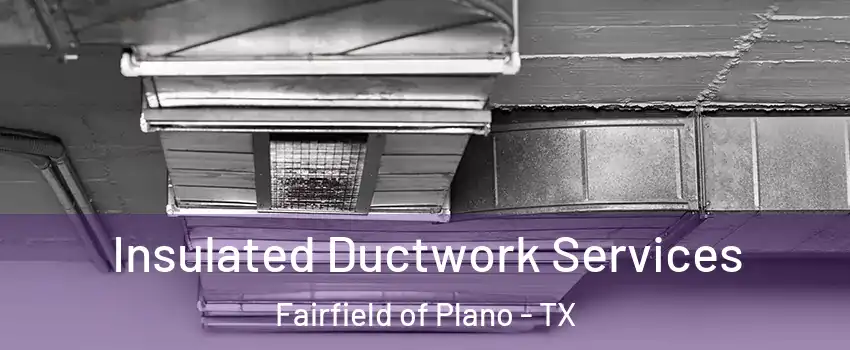 Insulated Ductwork Services Fairfield of Plano - TX