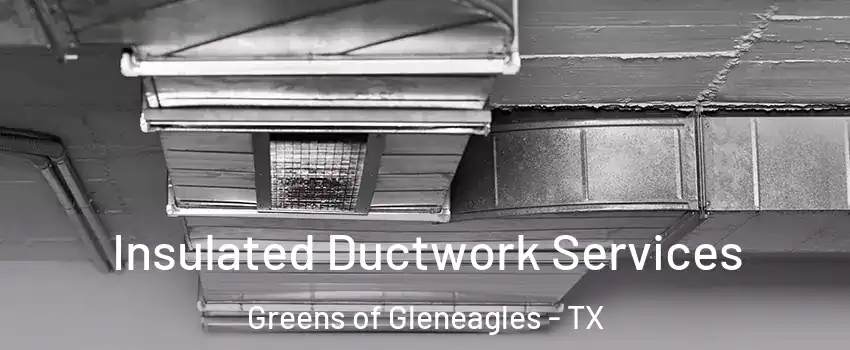 Insulated Ductwork Services Greens of Gleneagles - TX