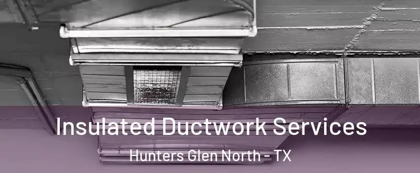 Insulated Ductwork Services Hunters Glen North - TX