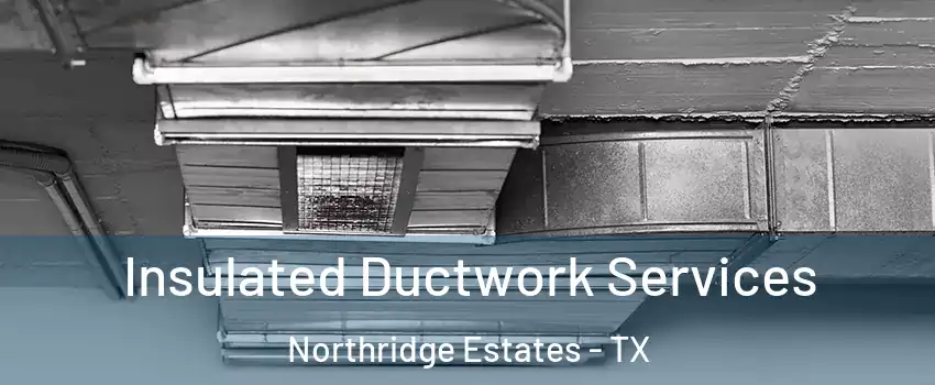 Insulated Ductwork Services Northridge Estates - TX