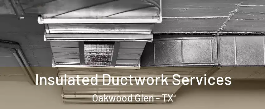 Insulated Ductwork Services Oakwood Glen - TX