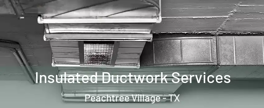 Insulated Ductwork Services Peachtree Village - TX