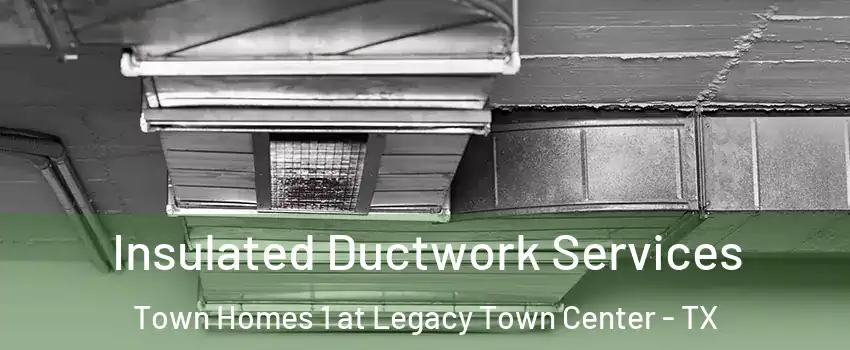 Insulated Ductwork Services Town Homes 1 at Legacy Town Center - TX