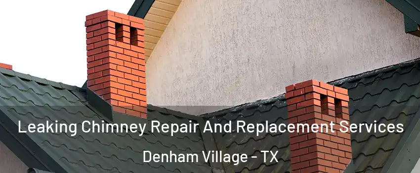 Leaking Chimney Repair And Replacement Services Denham Village - TX