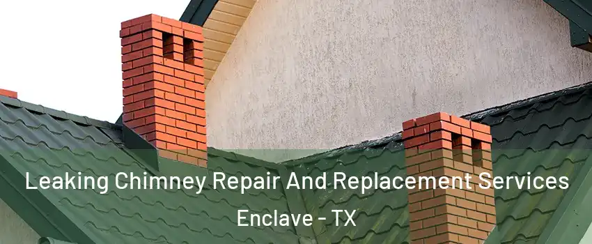 Leaking Chimney Repair And Replacement Services Enclave - TX