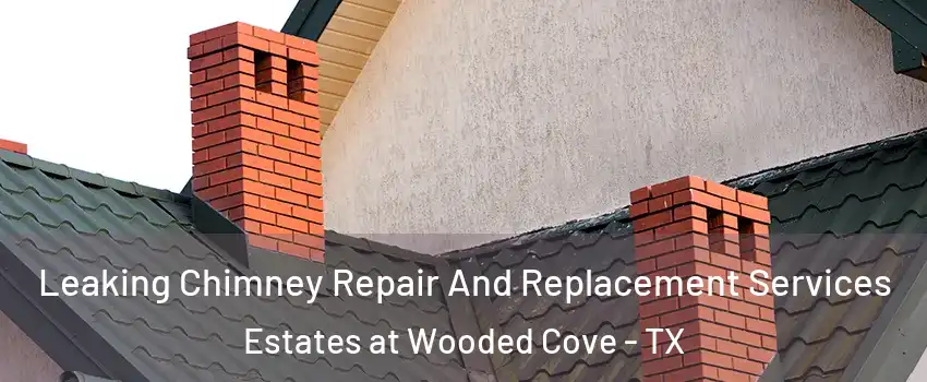 Leaking Chimney Repair And Replacement Services Estates at Wooded Cove - TX