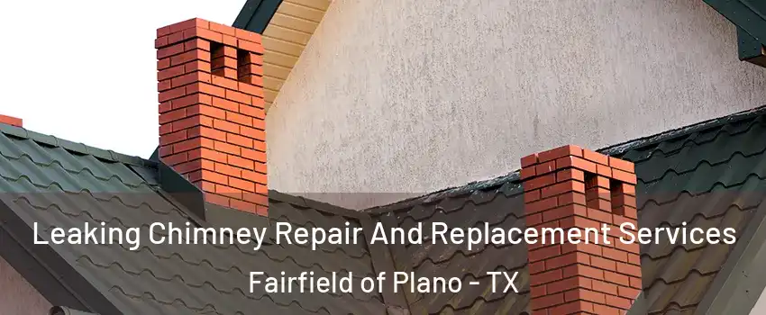 Leaking Chimney Repair And Replacement Services Fairfield of Plano - TX