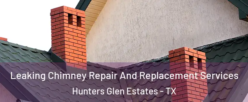 Leaking Chimney Repair And Replacement Services Hunters Glen Estates - TX