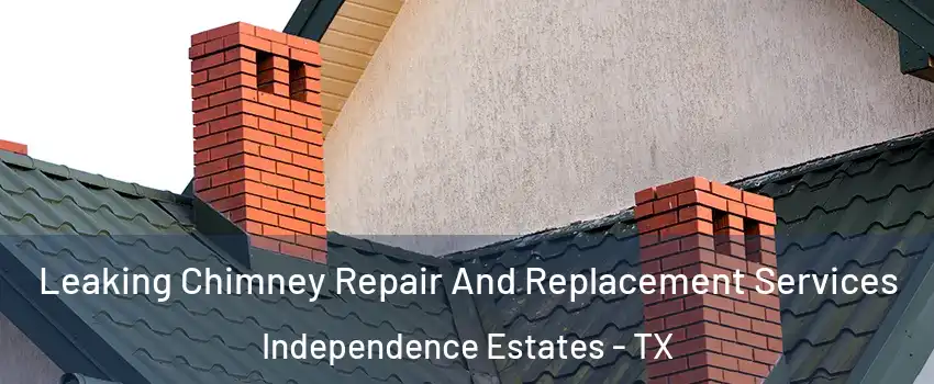 Leaking Chimney Repair And Replacement Services Independence Estates - TX