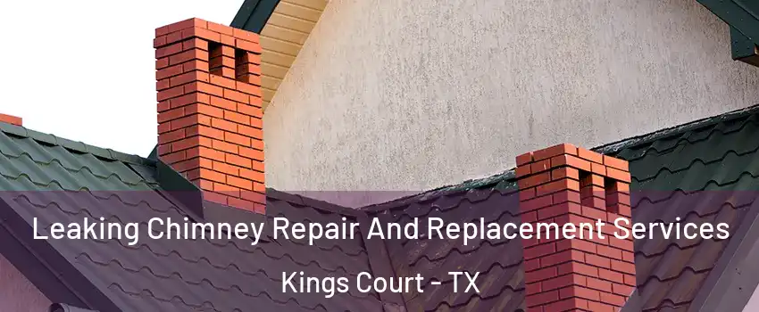 Leaking Chimney Repair And Replacement Services Kings Court - TX