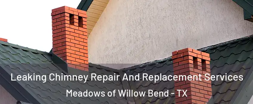 Leaking Chimney Repair And Replacement Services Meadows of Willow Bend - TX