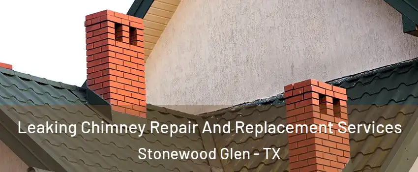 Leaking Chimney Repair And Replacement Services Stonewood Glen - TX