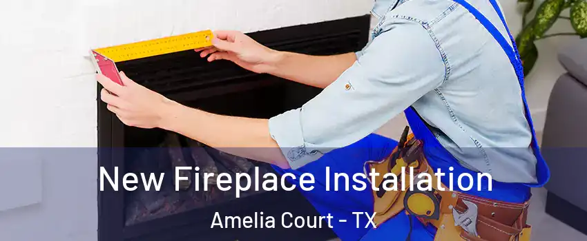 New Fireplace Installation Amelia Court - TX