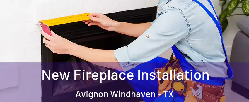 New Fireplace Installation Avignon Windhaven - TX