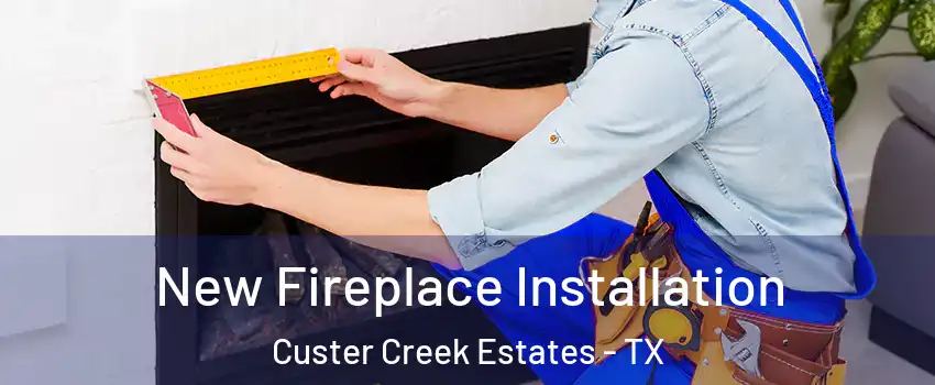 New Fireplace Installation Custer Creek Estates - TX