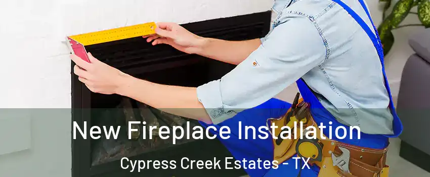 New Fireplace Installation Cypress Creek Estates - TX