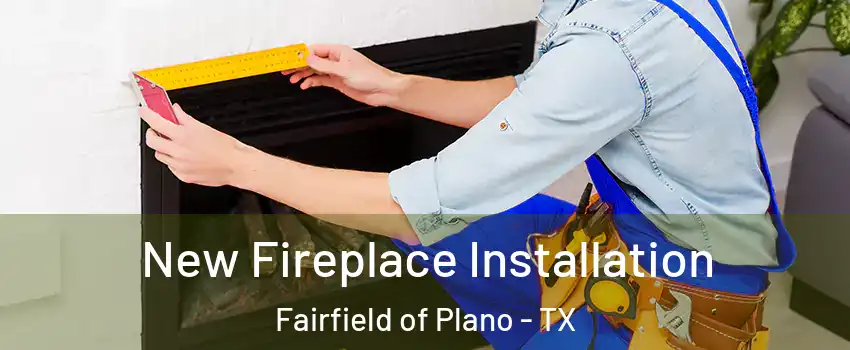 New Fireplace Installation Fairfield of Plano - TX