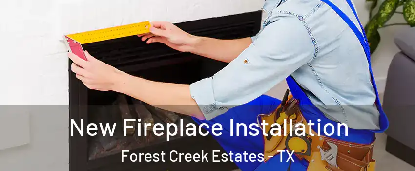 New Fireplace Installation Forest Creek Estates - TX