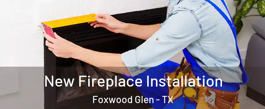 New Fireplace Installation Foxwood Glen - TX