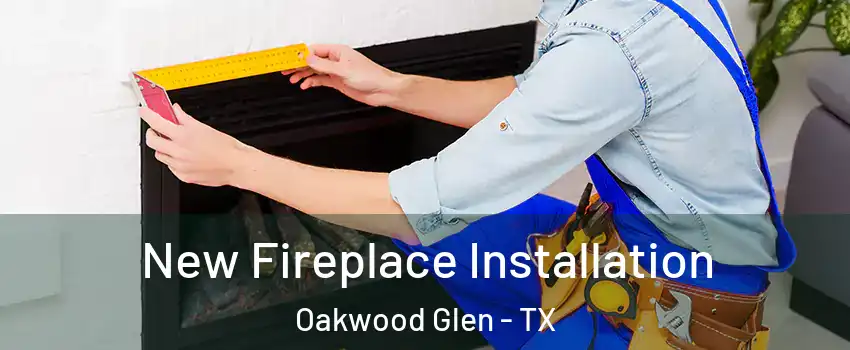 New Fireplace Installation Oakwood Glen - TX