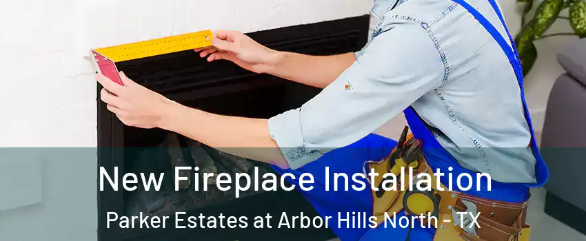 New Fireplace Installation Parker Estates at Arbor Hills North - TX