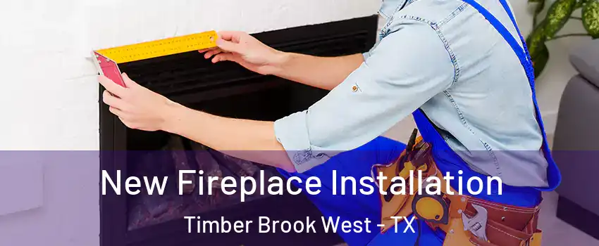 New Fireplace Installation Timber Brook West - TX