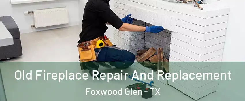 Old Fireplace Repair And Replacement Foxwood Glen - TX