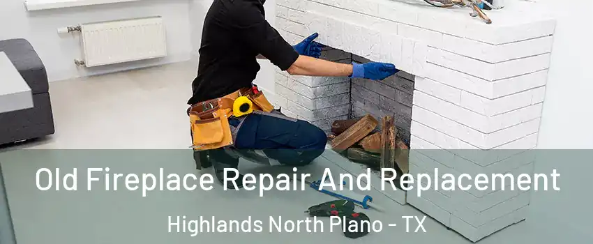 Old Fireplace Repair And Replacement Highlands North Plano - TX