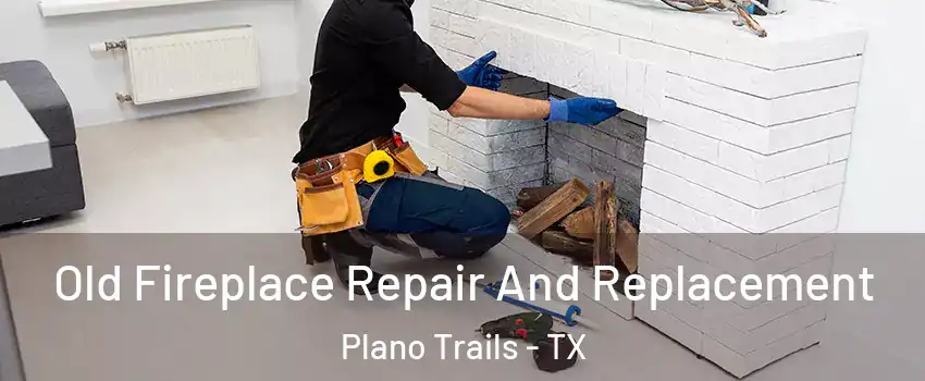 Old Fireplace Repair And Replacement Plano Trails - TX