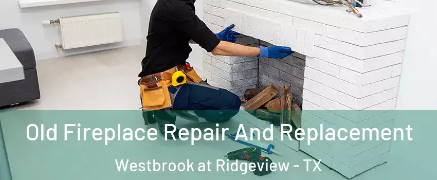 Old Fireplace Repair And Replacement Westbrook at Ridgeview - TX