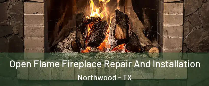 Open Flame Fireplace Repair And Installation Northwood - TX