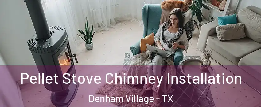 Pellet Stove Chimney Installation Denham Village - TX