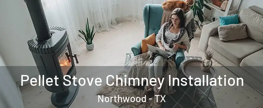 Pellet Stove Chimney Installation Northwood - TX