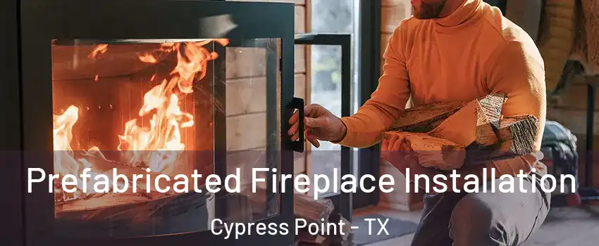 Prefabricated Fireplace Installation Cypress Point - TX