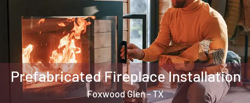 Prefabricated Fireplace Installation Foxwood Glen - TX