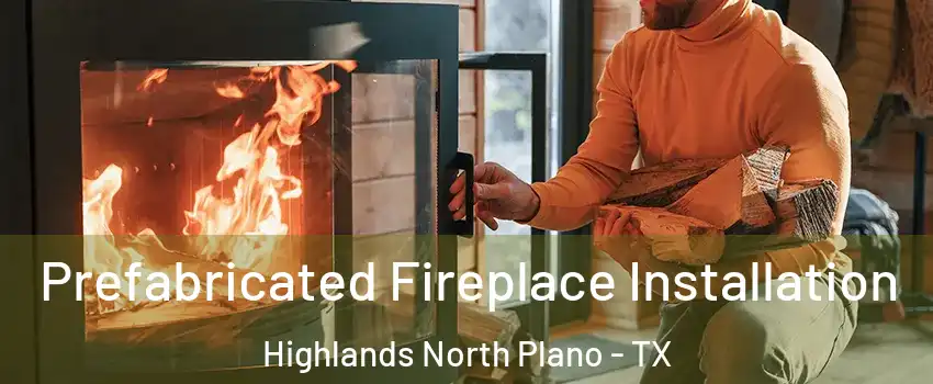 Prefabricated Fireplace Installation Highlands North Plano - TX