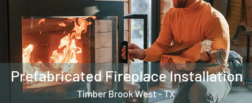 Prefabricated Fireplace Installation Timber Brook West - TX