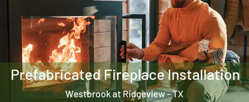 Prefabricated Fireplace Installation Westbrook at Ridgeview - TX