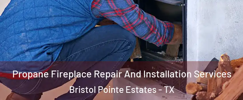 Propane Fireplace Repair And Installation Services Bristol Pointe Estates - TX