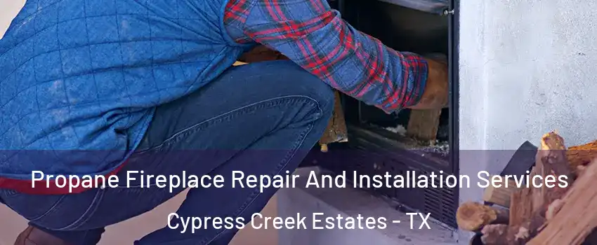 Propane Fireplace Repair And Installation Services Cypress Creek Estates - TX