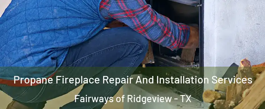 Propane Fireplace Repair And Installation Services Fairways of Ridgeview - TX