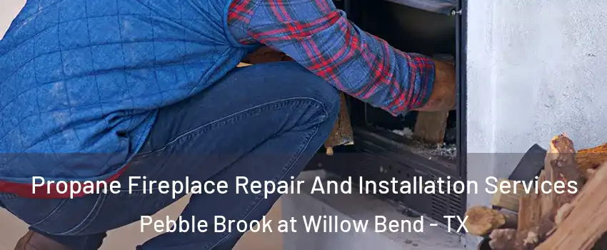 Propane Fireplace Repair And Installation Services Pebble Brook at Willow Bend - TX