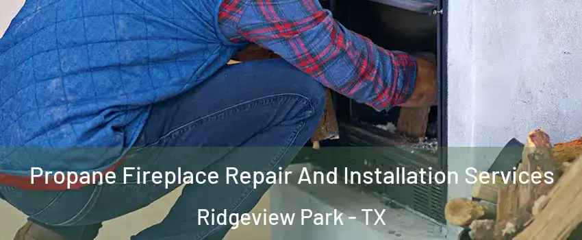 Propane Fireplace Repair And Installation Services Ridgeview Park - TX