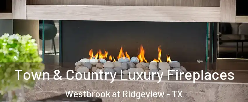 Town & Country Luxury Fireplaces Westbrook at Ridgeview - TX