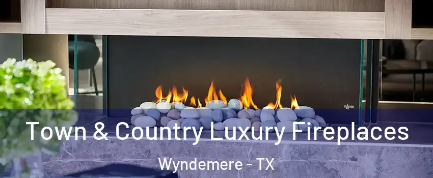 Town & Country Luxury Fireplaces Wyndemere - TX