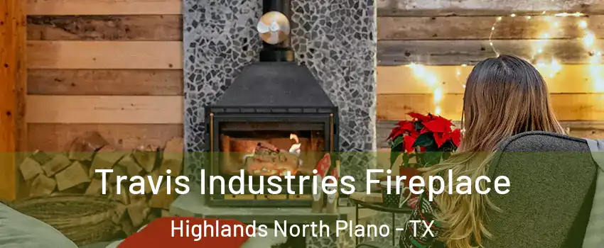 Travis Industries Fireplace Highlands North Plano - TX