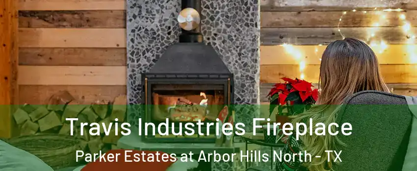 Travis Industries Fireplace Parker Estates at Arbor Hills North - TX