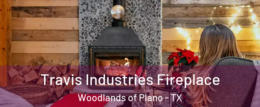 Travis Industries Fireplace Woodlands of Plano - TX