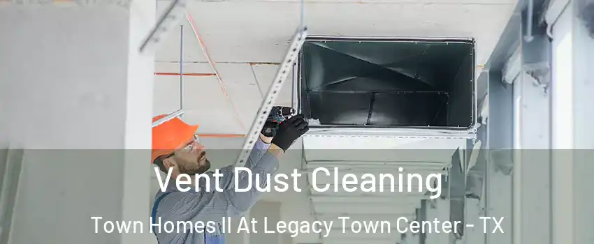 Vent Dust Cleaning Town Homes II At Legacy Town Center - TX