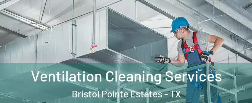 Ventilation Cleaning Services Bristol Pointe Estates - TX